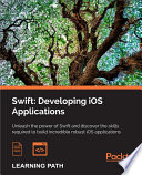 Swift,  developing iOS applications : unleash the power of Swift and discover the skills required to build incredible robust iOS applications : a course in three modules /