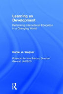 Learning as development : rethinking international education in a changing world / Daniel A. Wagner.