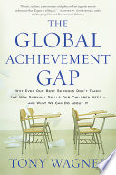 The global achievement gap : why even our best schools don't teach the new survival skills our children need--and what we can do about it / Tony Wagner ; Pauline Brown, design.