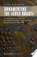 Ornamenting the "Cold Roast" : the domestic architecture and interior design of upper-class Boston homes, 1760-1880 /