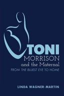 Toni Morrison and the maternal : from the Bluest Eye to Home / Linda Wagner-Martin.