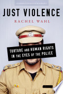 Just violence : torture and human rights in the eyes of the police / Rachel Wahl.