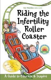 Riding the infertility roller coaster : a guide to educate & inspire / by Iris Waichler.