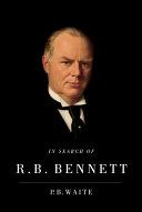 In search of R.B. Bennett / P.B. Waite.