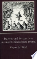 Patterns and perspectives in English Renaissance drama / Eugene M. Waith.