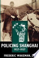 Policing Shanghai, 1927-1937 / Frederic Wakeman, Jr.