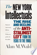 The New York intellectuals : the rise and decline of the anti-Stalinist left from the 1930s to the 1980s /