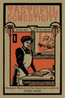 Tasteful domesticity : women's rhetoric & the American cookbook, 1790-1940 / Sarah Walden.