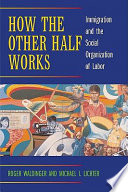 How the other half works : immigration and the social organization of labor / Roger Waldinger and Michael I. Lichter.