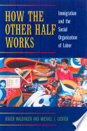 How the other half works : immigration and the social organization of labor / Roger Waldinger and Michael I. Lichter.