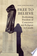 Free to believe : rethinking freedom of conscience and religion in Canada /