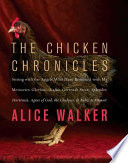 The chicken chronicles : sitting with the angels who have returned with my memories : Glorious, Rufus, Gertrude Stein, Splendor, Hortensia, Agnes of God, The Gladyses, & Babe : a memoir / Alice Walker.