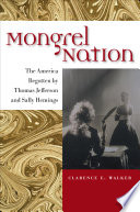 Mongrel nation : the America begotten by Thomas Jefferson and Sally Hemings / Clarence E. Walker.