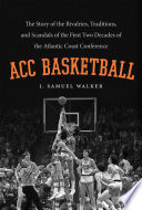 ACC basketball : the story of the rivalries, traditions, and scandals of the first two decades of the Atlantic Coast Conference / J. Samuel Walker.