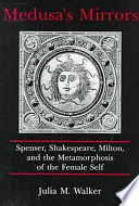 Medusa's mirrors : Spenser, Shakespeare, Milton, and the metamorphosis of the female self / Julia M. Walker.