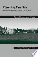 Planning paradise politics and visioning of land use in Oregon / Peter A. Walker, Patrick T. Hurley.