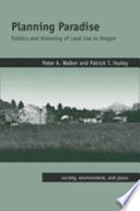 Planning paradise : politics and visioning of land use in Oregon / Peter A. Walker, Patrick T. Hurley.