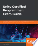 Unity certified programmer : exam guide : expert tips and techniques to pass the Unity certification exam at the first attempt /