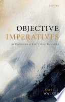 Objective Imperatives : an exploration of Kant's moral philosophy / Ralph C.S. Walker.