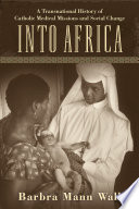 Into Africa : a transnational history of Catholic medical missions and social change /