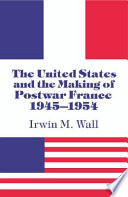 The United States and the making of postwar France, 1945-1954 / Irwin M. Wall.