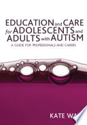 Education and care for adolescents and adults with autism / Kate Wall.