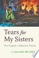 Tears for my sisters : the tragedy of obstetric fistula / L. Lewis Wall.