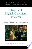 Shapers of English Calvinism, 1660-1714 : variety, persistence, and transformation / Dewey D. Wallace, Jr.