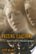 Passing illusions : Jewish visibility in Weimar Germany / Kerry Wallach.