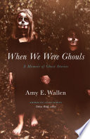 When we were ghouls : a memoir of ghost stories /