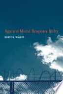 Against moral responsibility / Bruce N. Waller.