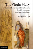 The Virgin Mary in late medieval and early modern English literature and popular culture /