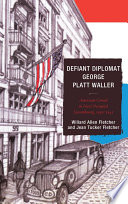 Defiant diplomat George Platt Waller : American consul in Nazi-occupied Luxembourg, 1939-1941 / edited by Willard Allen Fletcher and Jean Tucker Fletcher.