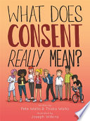 What does consent really mean? / written by Pete Wallis and Thalia Wallis ; illustrated by Joseph Wilkins.