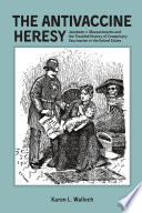 The antivaccine heresy : Jacobson v. Massachusetts and the troubled history of compulsory vaccination in the United States /