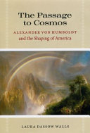 The passage to Cosmos : Alexander von Humboldt and the shaping of America / Laura Dassow Walls.