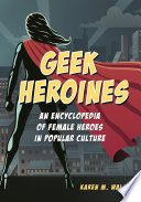 Geek heroines : an encyclopedia of female heroes in popular culture /