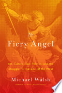 The fiery angel : art, culture, sex, politics, and the struggle for the soul of the West / Michael Walsh.