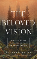 The beloved vision : a history of nineteenth century music / Stephen Walsh.