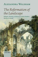 The reformation of the landscape : religion, identity, and memory in early modern Britain and Ireland / Alexandra Walsham.