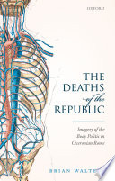 The deaths of the Republic : imagery of the body politic in Ciceronian Rome / Brian Walters.