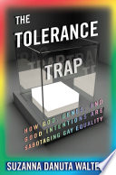 The tolerance trap : how God, genes, and good intentions are sabotaging gay equality / Suzanna Danuta Walters.