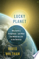 Lucky planet : why Earth is exceptional--and what that means for life in the universe /