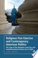 Religious free exercise and contemporary American politics : the saga of the Religious Land Use and Institutionalized Persons Act of 2000 /