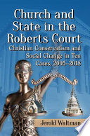 Church and state in the Roberts court : Christian conservatism and social change in ten cases, 2005-2018 / Jerold Waltman.