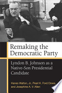 Remaking the Democratic Party : Lyndon B. Johnson as a native-son presidential candidate / Hanes Walton, Jr., Pearl K. Ford Dowe, and Josephine A.V. Allen.