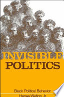 Invisible politics : Black political behavior / Hanes Walton, Jr.