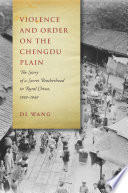 Violence and order on the Chengdu Plain : the story of a secret brotherhood in rural China, 1939-1949 / Di Wang.