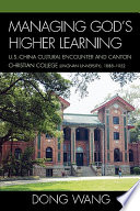 Managing god's higher learning : U.S.-China cultural encounter and Canton Christian College (Lingnan University) 1888-1952 /