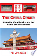The China order : Centralia, world empire, and the nature of Chinese power /